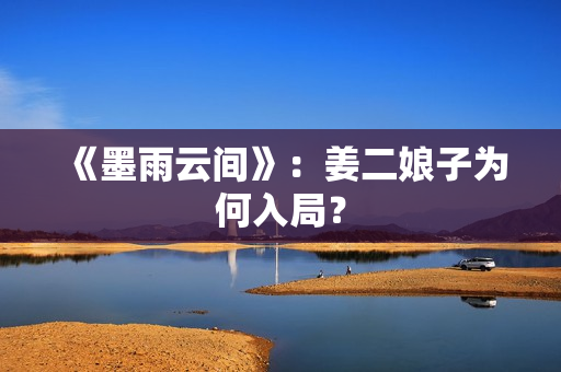 《墨雨云间》：姜二娘子为何入局？