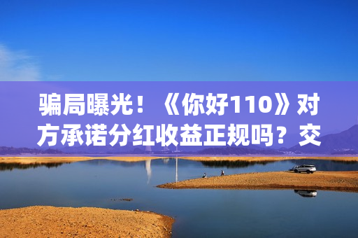 骗局曝光！《你好110》对方承诺分红收益正规吗？交钱进去被骗怎么办？——抵制耐克(你被骗了原版视频素材)