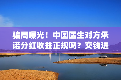 骗局曝光！中国医生对方承诺分红收益正规吗？交钱进去被骗怎么办？——抵制耐克(骗局曝光!中国新闻网)