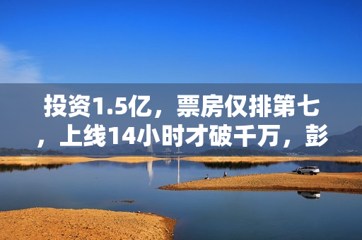 投资1.5亿，票房仅排第七，上线14小时才破千万，彭于晏也救不了