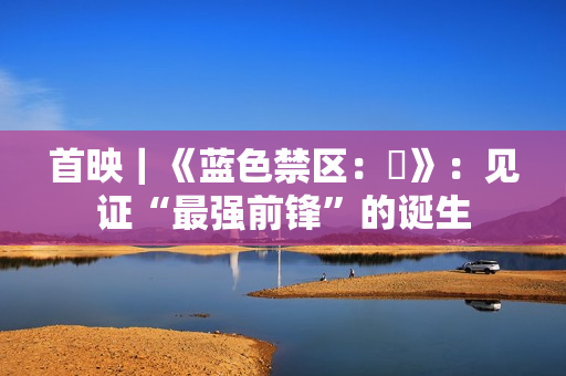 首映｜《蓝色禁区：凪》：见证“最强前锋”的诞生