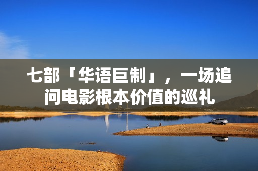七部「华语巨制」，一场追问电影根本价值的巡礼