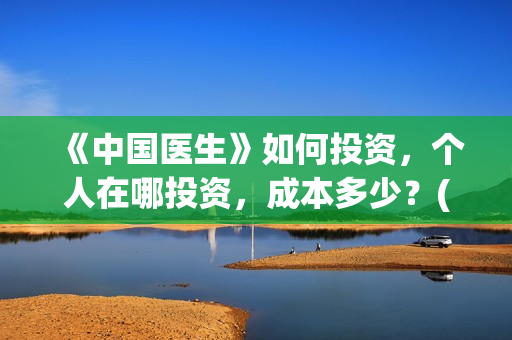 《中国医生》如何投资，个人在哪投资，成本多少？(请播放中国医生)