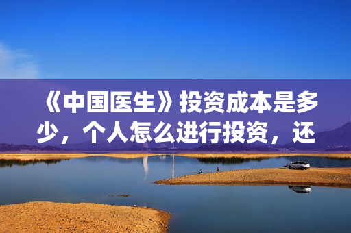 《中国医生》投资成本是多少，个人怎么进行投资，还能投吗？(中国医生首曝剧照)