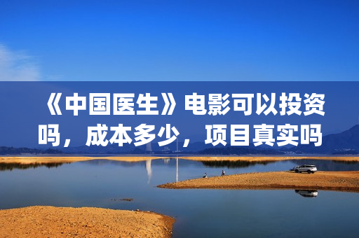《中国医生》电影可以投资吗，成本多少，项目真实吗？(中国医生电影豆瓣评分)