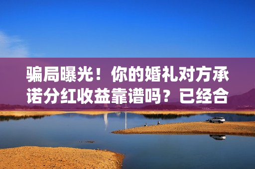 骗局曝光！你的婚礼对方承诺分红收益靠谱吗？已经合同认购可以追回吗？——抵制耐克(揭露骗局)