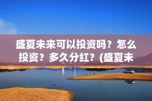盛夏未来可以投资吗？怎么投资？多久分红？(盛夏未来放到几号)