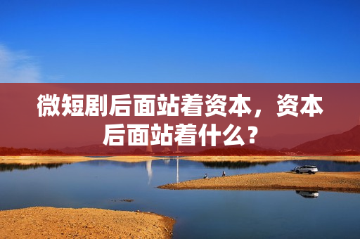 微短剧后面站着资本，资本后面站着什么？