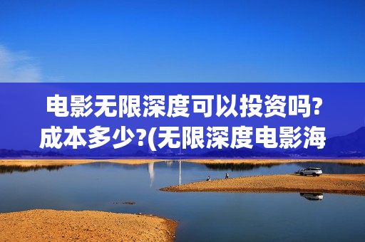 电影无限深度可以投资吗?成本多少?(无限深度电影海报)