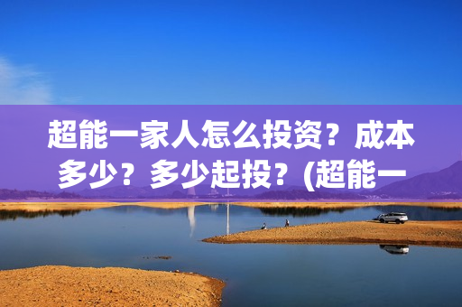 超能一家人怎么投资？成本多少？多少起投？(超能一家人在哪里)
