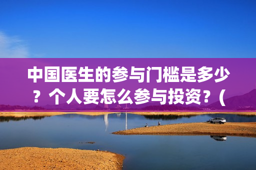 中国医生的参与门槛是多少？个人要怎么参与投资？(中国医生在)