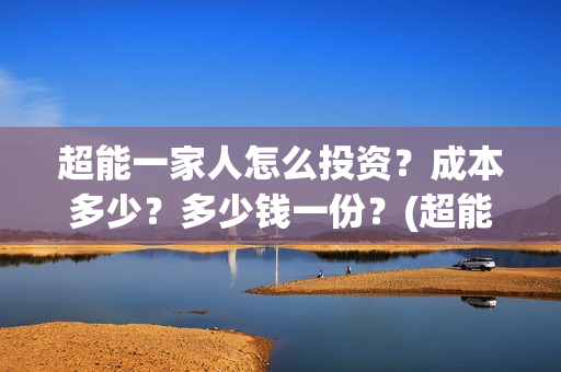 超能一家人怎么投资？成本多少？多少钱一份？(超能一家人怎么报名)