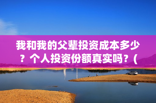 我和我的父辈投资成本多少？个人投资份额真实吗？(我和我的父 辈)