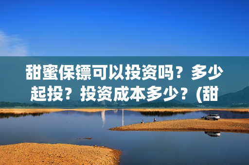 甜蜜保镖可以投资吗？多少起投？投资成本多少？(甜蜜保安免费漫画下拉)