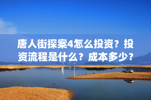 唐人街探案4怎么投资？投资流程是什么？成本多少？(唐人街探案怎么拍的)