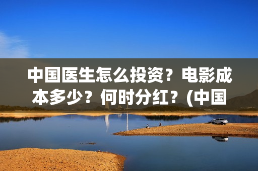 中国医生怎么投资？电影成本多少？何时分红？(中国医生可以投屏吗)