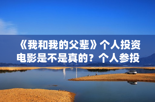 《我和我的父辈》个人投资电影是不是真的？个人参投收益高吗？(我和我的父辈之乘风)