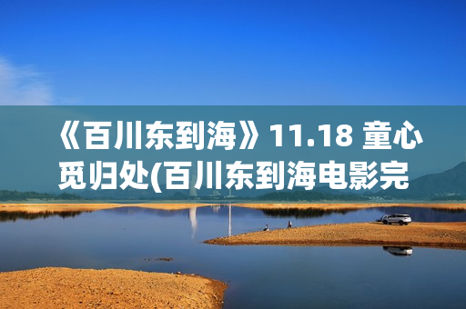 《百川东到海》11.18 童心觅归处(百川东到海电影完整版免费)
