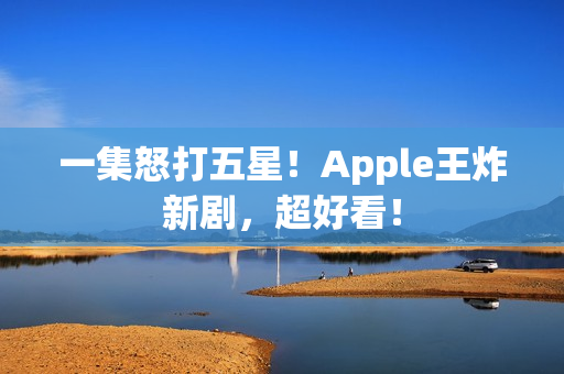一集怒打五星！Apple王炸新剧，超好看！