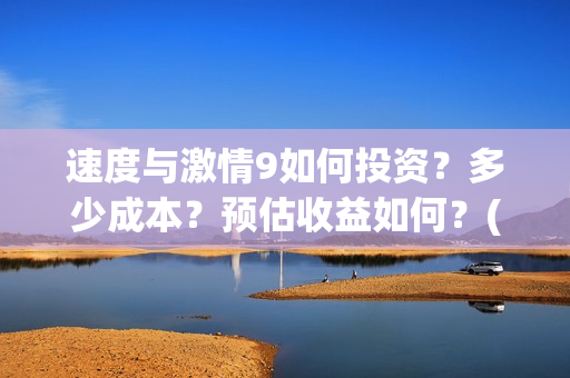 速度与激情9如何投资？多少成本？预估收益如何？(速度与激情9nobody)