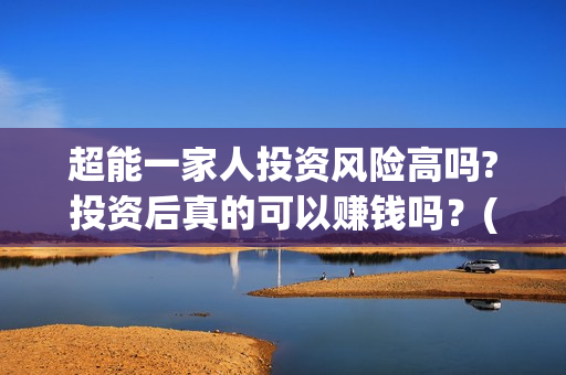 超能一家人投资风险高吗?投资后真的可以赚钱吗？(超能一家人电影投资收益)