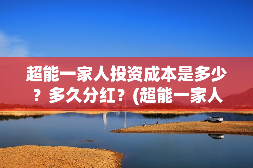超能一家人投资成本是多少？多久分红？(超能一家人投资成本)