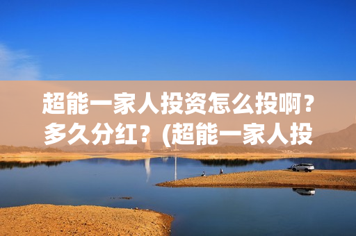 超能一家人投资怎么投啊？多久分红？(超能一家人投资公司)