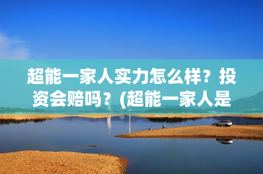超能一家人实力怎么样？投资会赔吗？(超能一家人是翻拍)