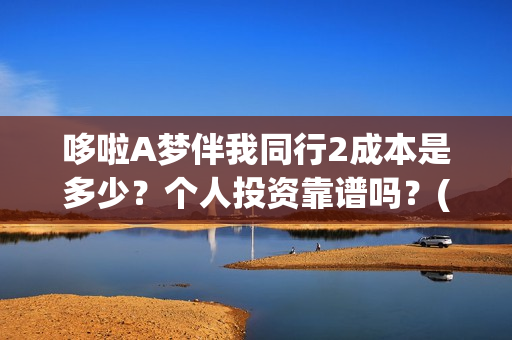 哆啦A梦伴我同行2成本是多少？个人投资靠谱吗？(哆啦a梦伴我同行电影在线观看)
