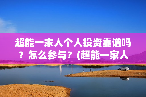 超能一家人个人投资靠谱吗？怎么参与？(超能一家人简介)