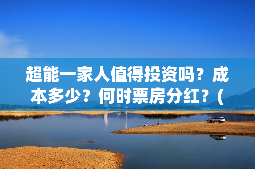 超能一家人值得投资吗？成本多少？何时票房分红？(超能一家人2021年)