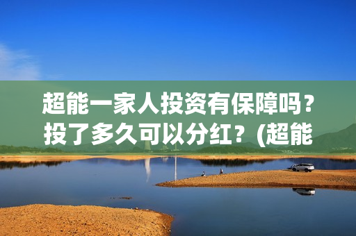 超能一家人投资有保障吗？投了多久可以分红？(超能一家人投资是不是真的?)