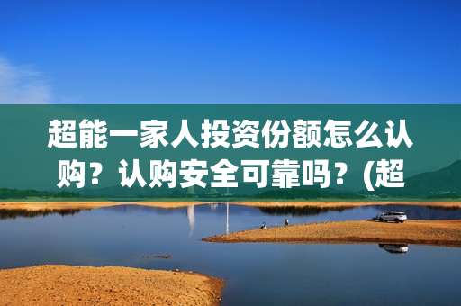 超能一家人投资份额怎么认购？认购安全可靠吗？(超能一家人电影投资收益)