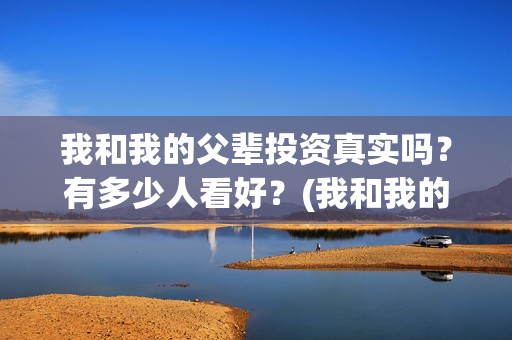 我和我的父辈投资真实吗？有多少人看好？(我和我的父辈投票)