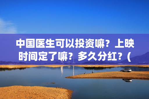 中国医生可以投资嘛？上映时间定了嘛？多久分红？(中国医生国家可以把家底)