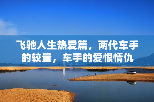 飞驰人生热爱篇，两代车手的较量，车手的爱恨情仇