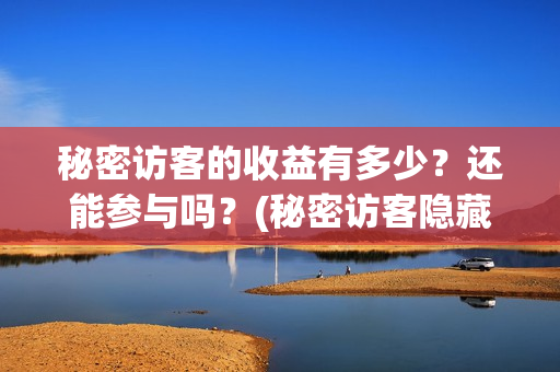 秘密访客的收益有多少？还能参与吗？(秘密访客隐藏细节)