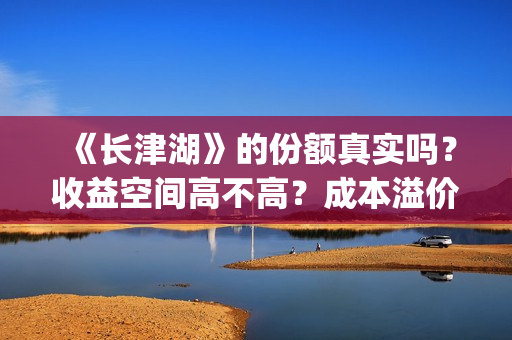 《长津湖》的份额真实吗？收益空间高不高？成本溢价了吗？(《长津湖》的资料)