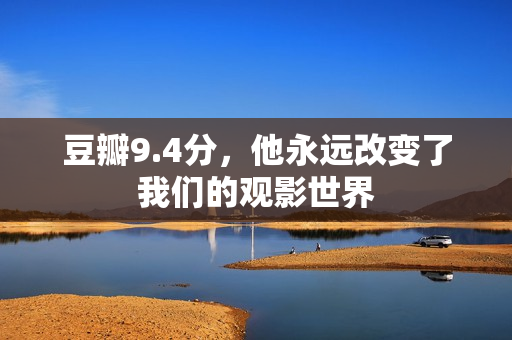 豆瓣9.4分，他永远改变了我们的观影世界