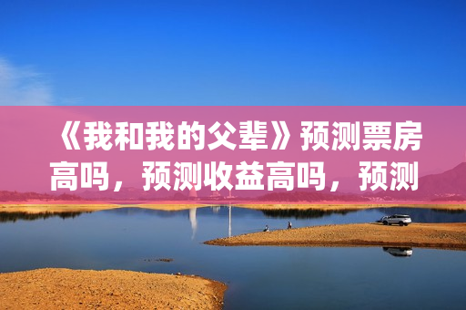《我和我的父辈》预测票房高吗，预测收益高吗，预测准确吗？(我和我的父辈《少年行》)