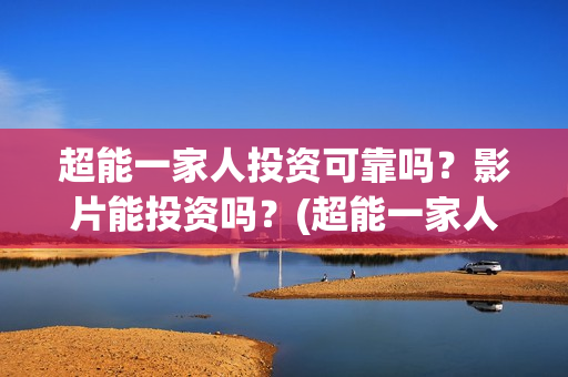超能一家人投资可靠吗？影片能投资吗？(超能一家人多少起投)