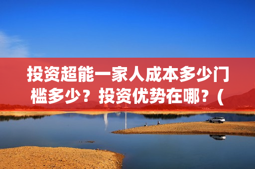 投资超能一家人成本多少门槛多少？投资优势在哪？(超能一家人电影投资方)