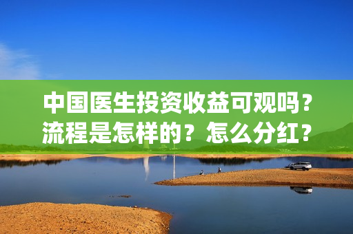 中国医生投资收益可观吗？流程是怎样的？怎么分红？(中国医生 投资)