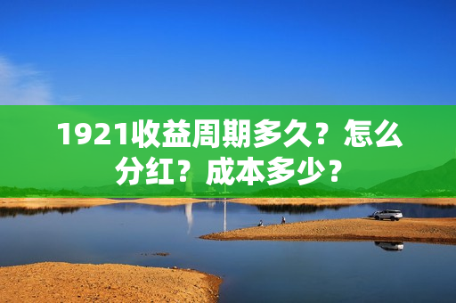 1921收益周期多久？怎么分红？成本多少？