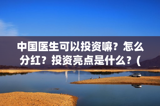 中国医生可以投资嘛？怎么分红？投资亮点是什么？(中国医生可以投简历吗)