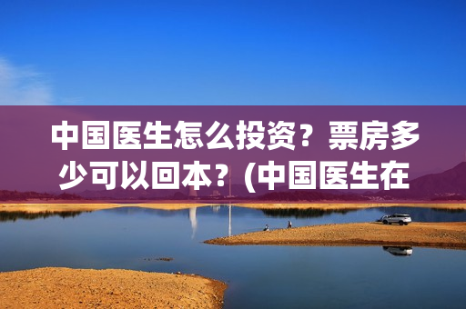 中国医生怎么投资？票房多少可以回本？(中国医生在哪个平台)