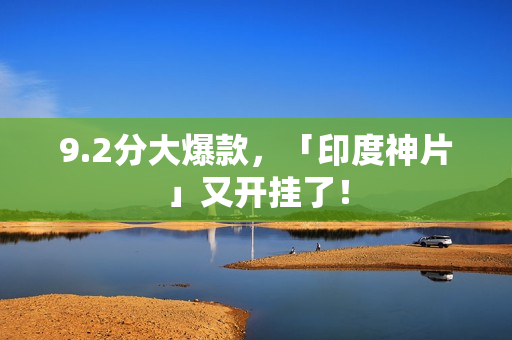 9.2分大爆款，「印度神片」又开挂了！