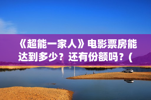 《超能一家人》电影票房能达到多少？还有份额吗？(超能一家人 电影)