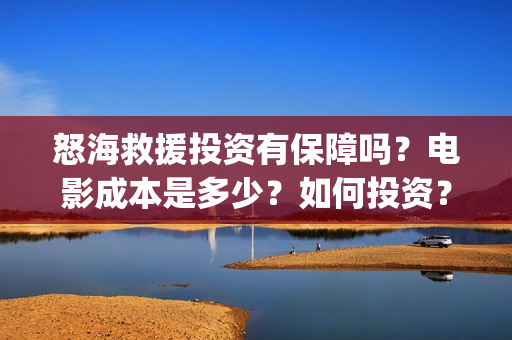 怒海救援投资有保障吗？电影成本是多少？如何投资？(怒海救援2021)
