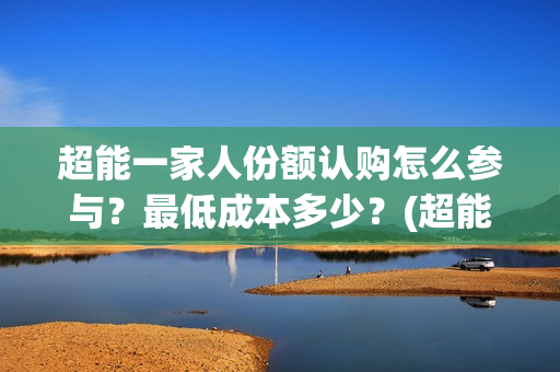 超能一家人份额认购怎么参与？最低成本多少？(超能一家人成本)